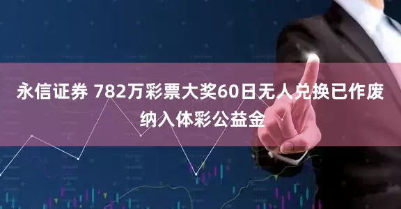 永信证券 782万彩票大奖60日无人兑换已作废 纳入体彩公益金