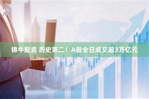 锦牛配资 历史第二！A股全日成交超3万亿元