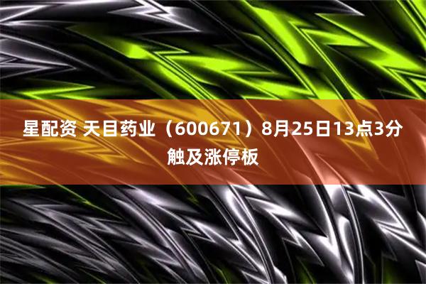 星配资 天目药业（600671）8月25日13点3分触及涨停板