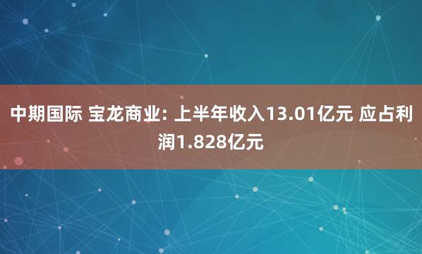 中期国际 宝龙商业: 上半年收入13.01亿元 应占利润1.828亿元