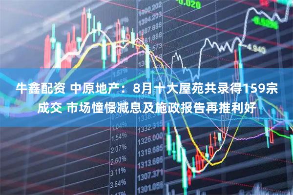 牛鑫配资 中原地产：8月十大屋苑共录得159宗成交 市场憧憬减息及施政报告再推利好