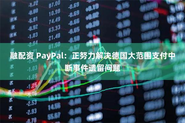 融配资 PayPal：正努力解决德国大范围支付中断事件遗留问题