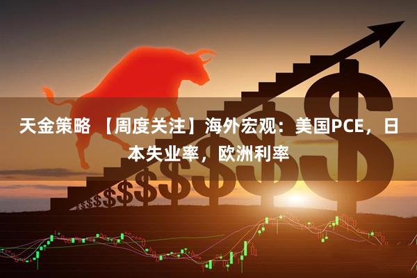 天金策略 【周度关注】海外宏观：美国PCE，日本失业率，欧洲利率