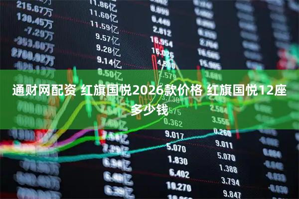 通财网配资 红旗国悦2026款价格 红旗国悦12座多少钱