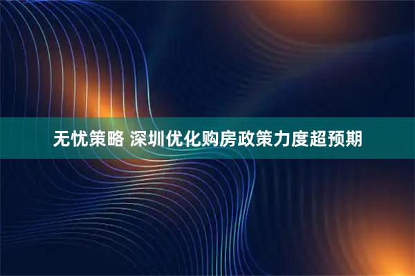 无忧策略 深圳优化购房政策力度超预期