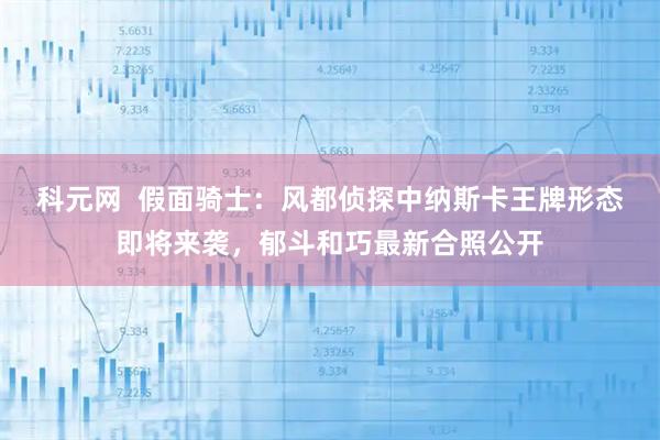 科元网  假面骑士：风都侦探中纳斯卡王牌形态即将来袭，郁斗和巧最新合照公开
