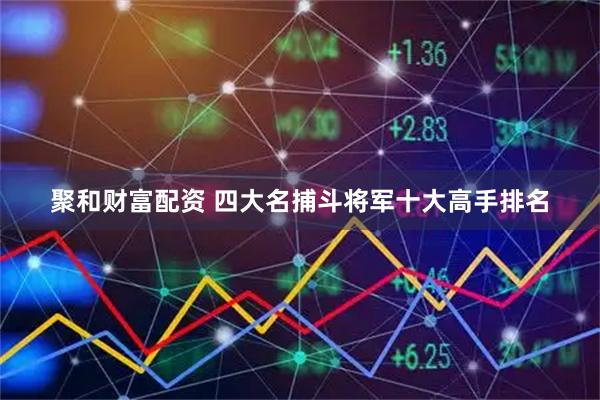 聚和财富配资 四大名捕斗将军十大高手排名
