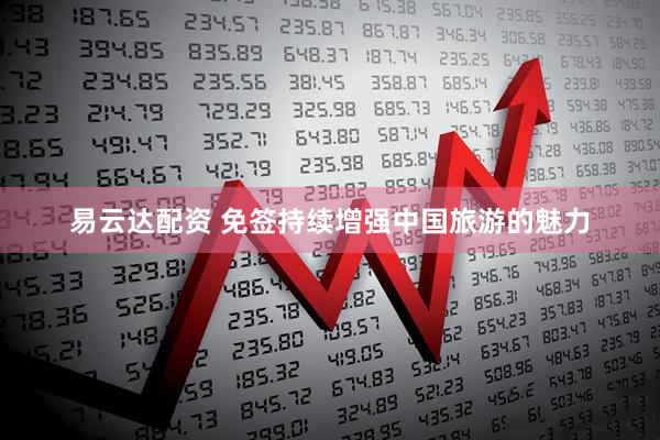 易云达配资 免签持续增强中国旅游的魅力