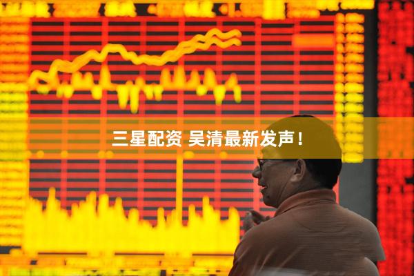 三星配资 吴清最新发声！